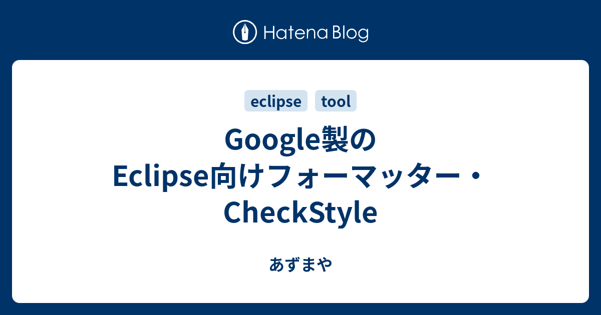 Google製のEclipse向けフォーマッター・CheckStyle あずまや