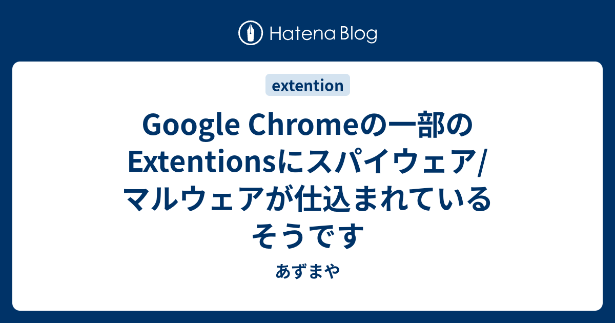 Google Chromeの一部のextentionsにスパイウェア マルウェアが仕込まれているそうです あずまや