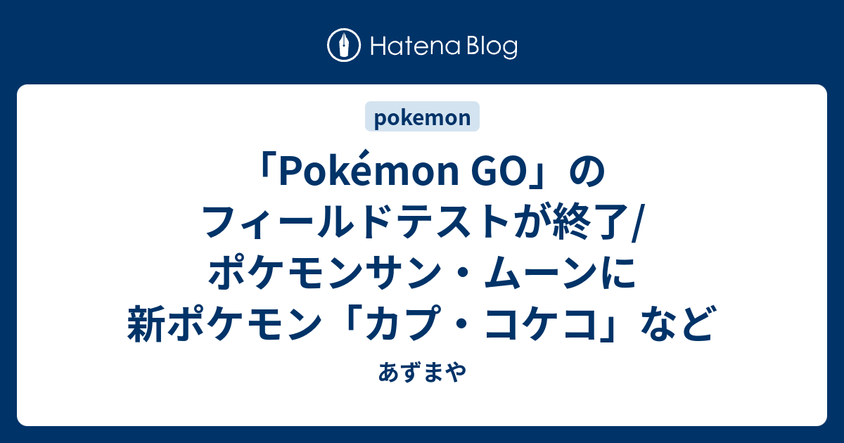 Pokemon Go のフィールドテストが終了 ポケモンサン ムーンに新ポケモン カプ コケコ など あずまや