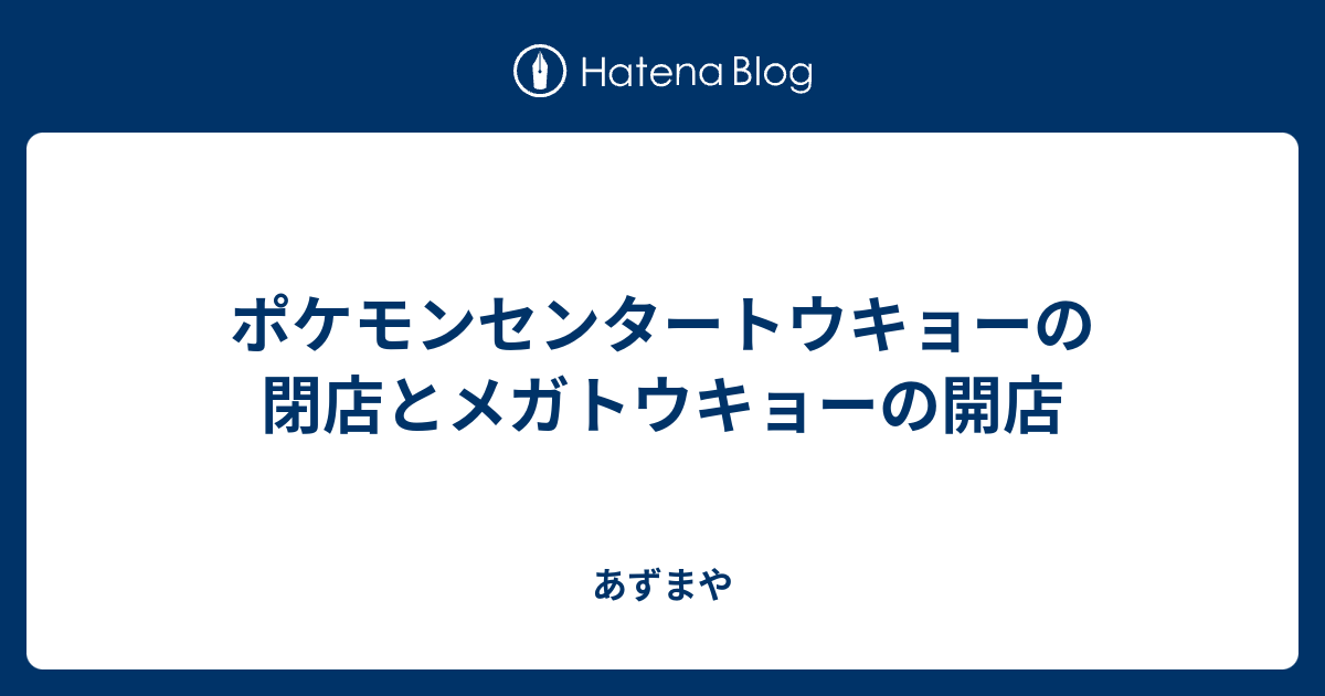 ポケモンセンタートウキョーの閉店とメガトウキョーの開店 あずまや