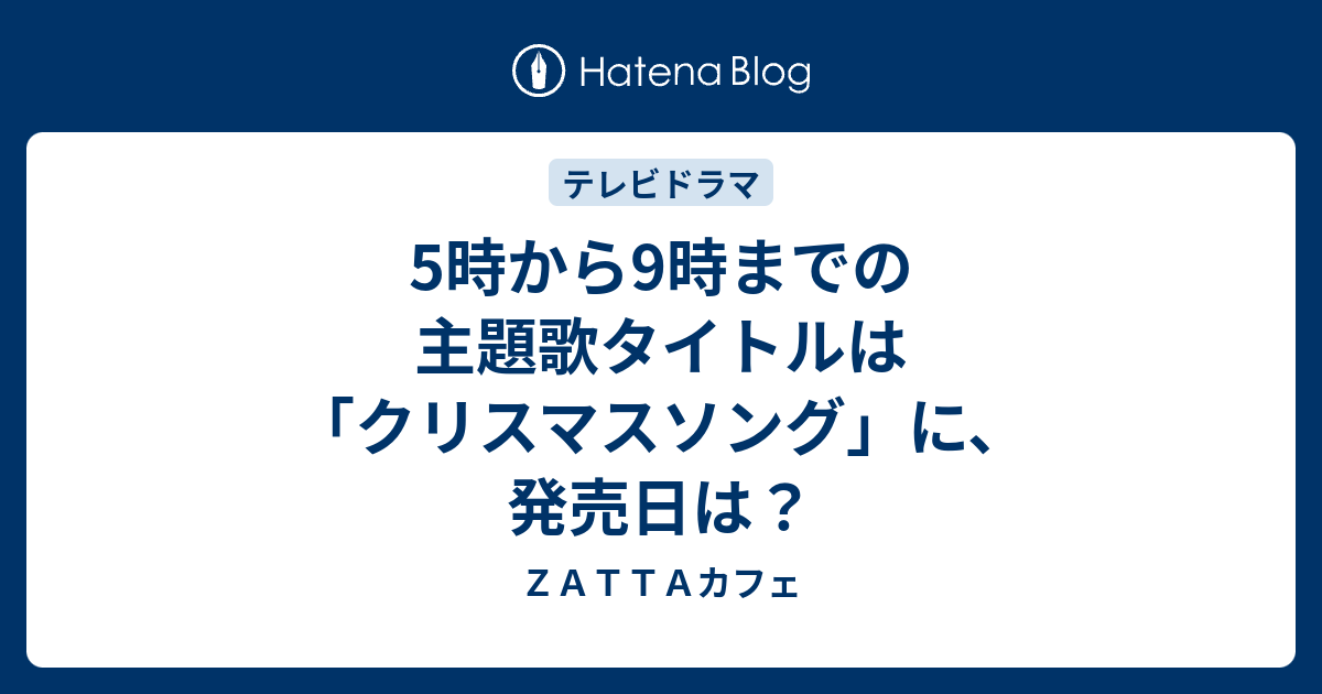 5時から9時までの主題歌タイトルは クリスマスソング に 発売日は ｚａｔｔａカフェ