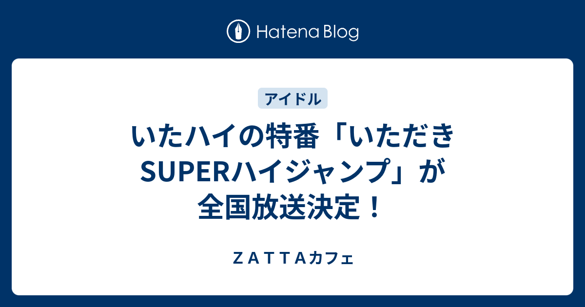 いたハイの特番 いただきsuperハイジャンプ が全国放送決定 ｚａｔｔａカフェ