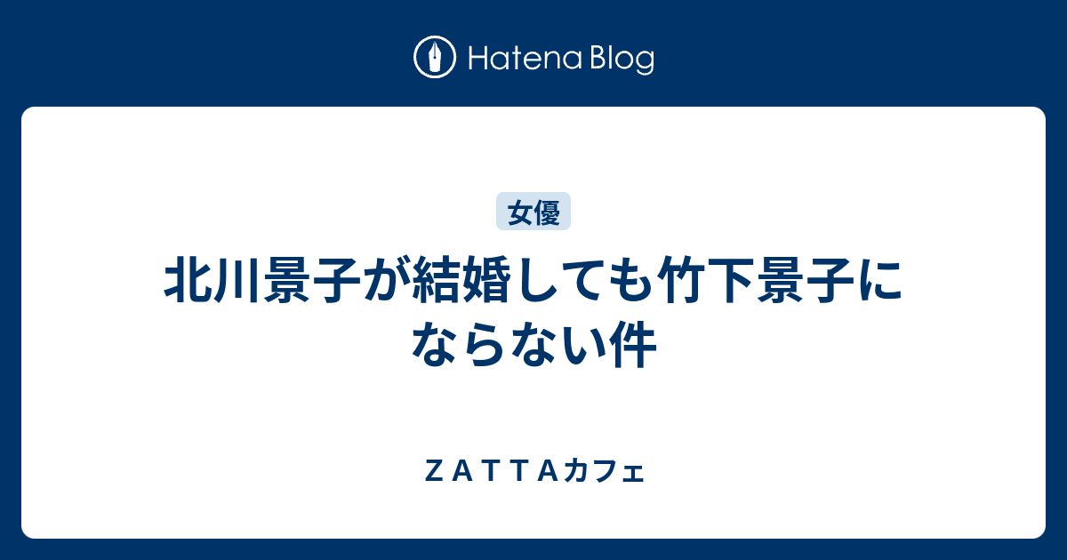 北川景子が結婚しても竹下景子にならない件 ｚａｔｔａカフェ