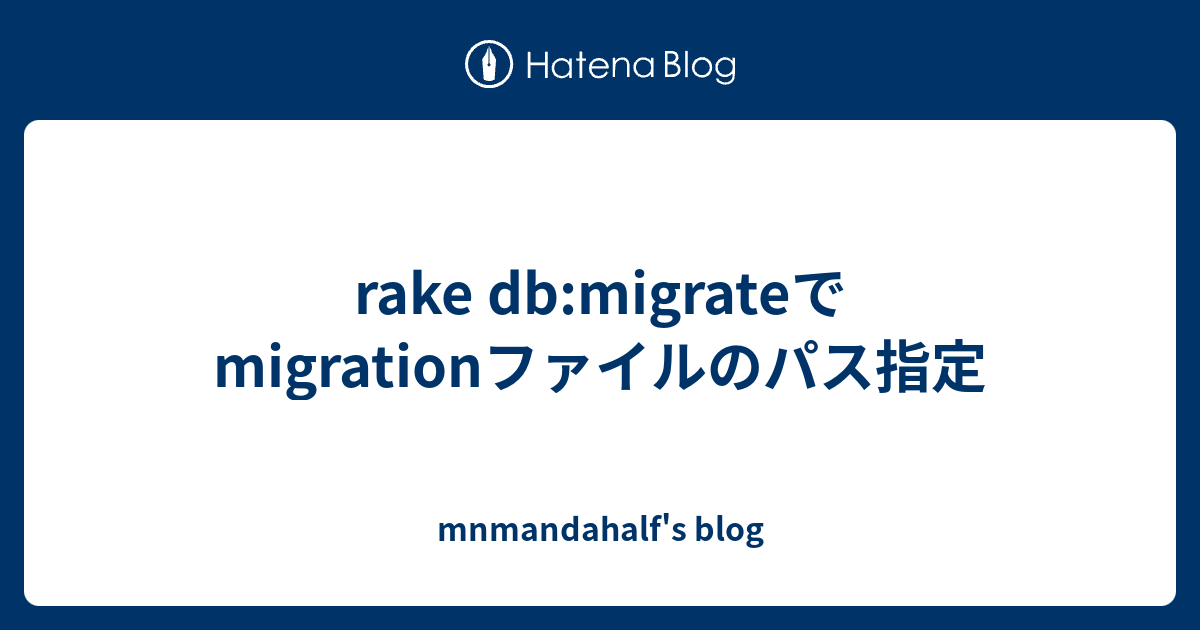 rake dbmigrateでmigrationファイルのパス指定 mnmandahalfのブログ