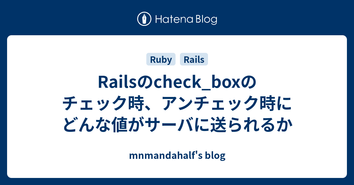 Railsのcheck Boxのチェック時 アンチェック時にどんな値がサーバに送られるか Mnmandahalfのブログ