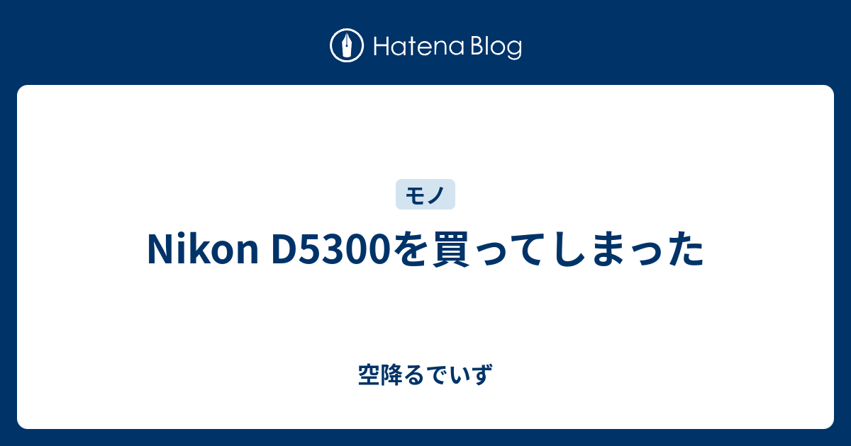 Nikon D5300を買ってしまった 空降るでいず