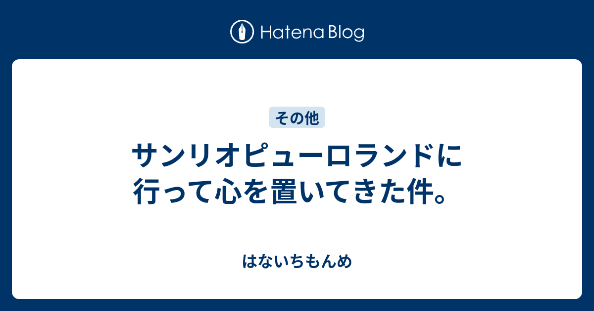 サンリオピューロランドに行って心を置いてきた件 はないちもんめ