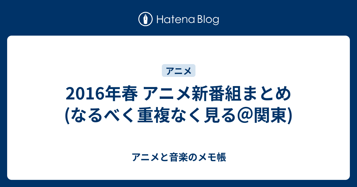 16年春 アニメ新番組まとめ なるべく重複なく見る 関東 アニメと音楽のメモ帳