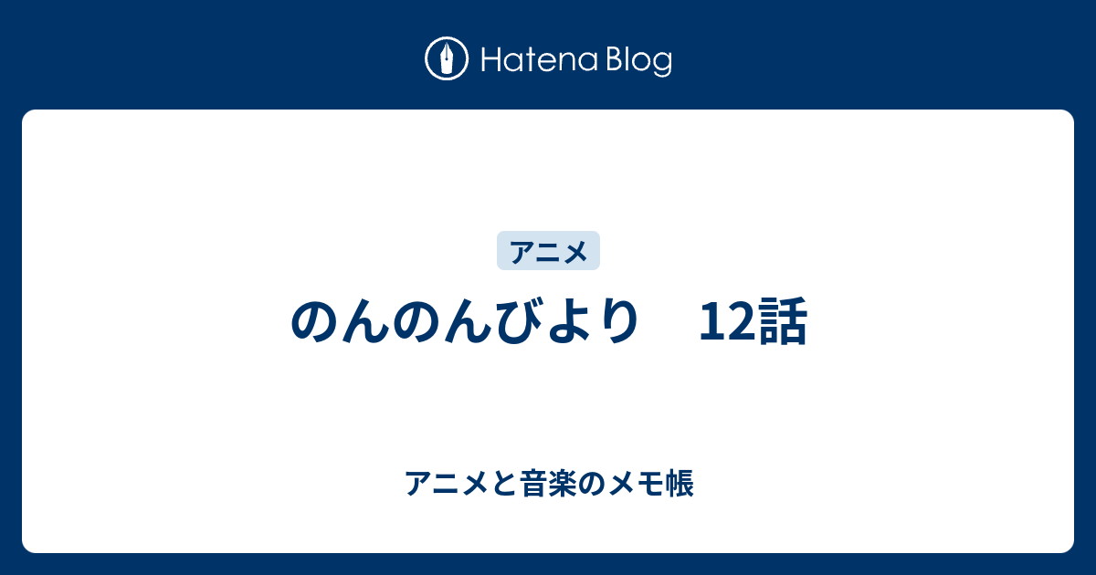 のんのんびより 12話 アニメと音楽のメモ帳