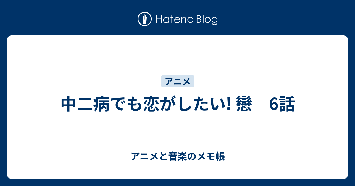 中二病でも恋がしたい 戀 6話 アニメと音楽のメモ帳