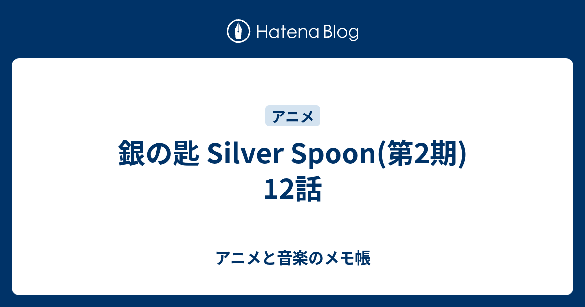 銀の匙 Silver Spoon 第2期 12話 アニメと音楽のメモ帳