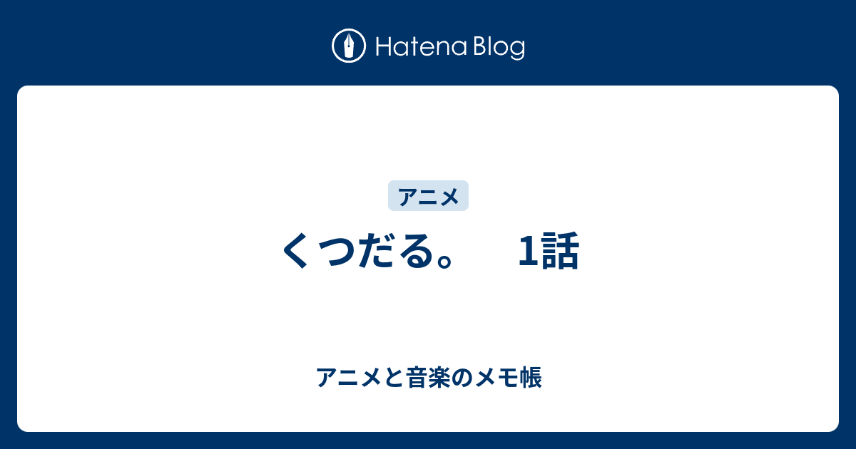 くつだる 1話 アニメと音楽のメモ帳