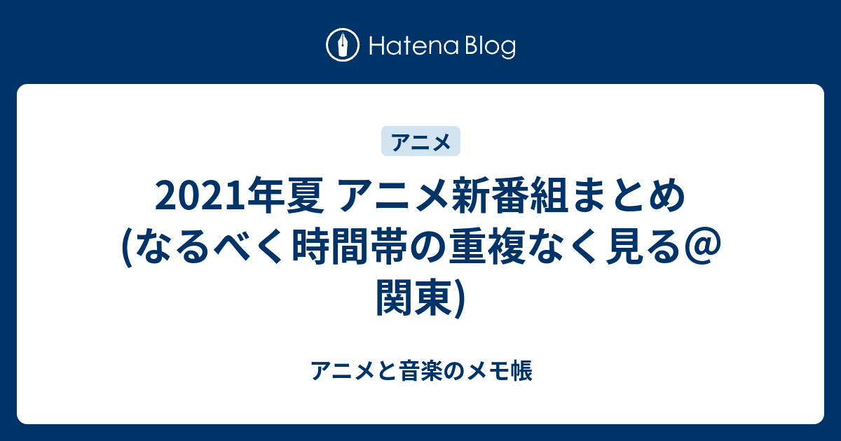 21年夏 アニメ新番組まとめ なるべく時間帯の重複なく見る 関東 アニメと音楽のメモ帳