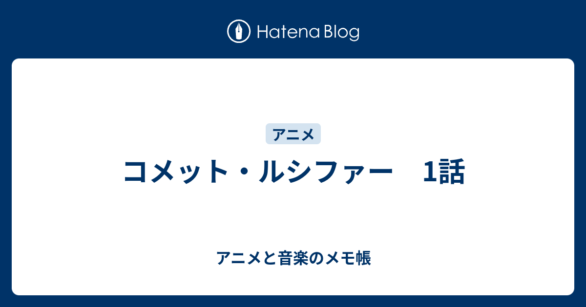 コメット ルシファー 1話 アニメと音楽のメモ帳