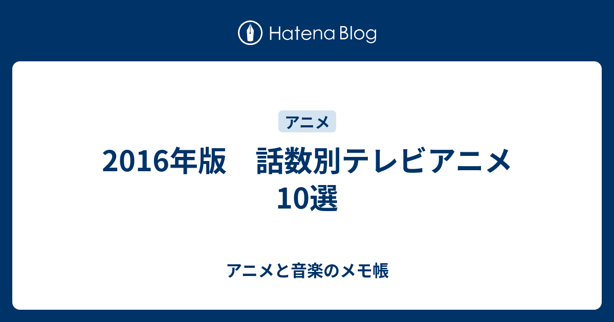 16年版 話数別テレビアニメ10選 アニメと音楽のメモ帳