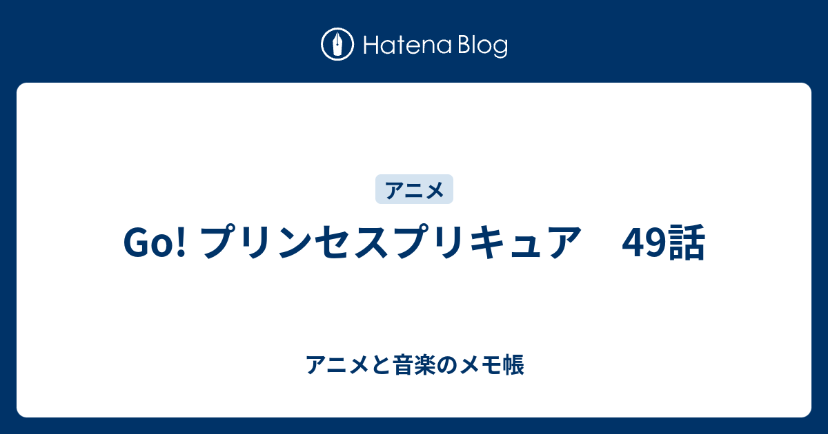 Go プリンセスプリキュア 49話 アニメと音楽のメモ帳