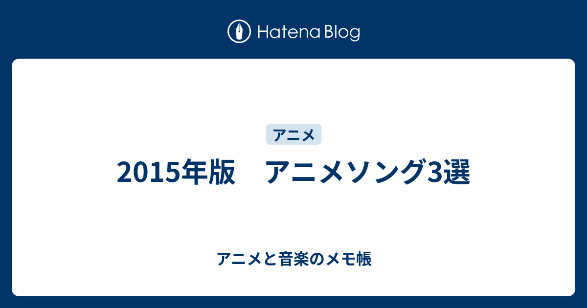 2015年版 アニメソング3選 アニメと音楽のメモ帳