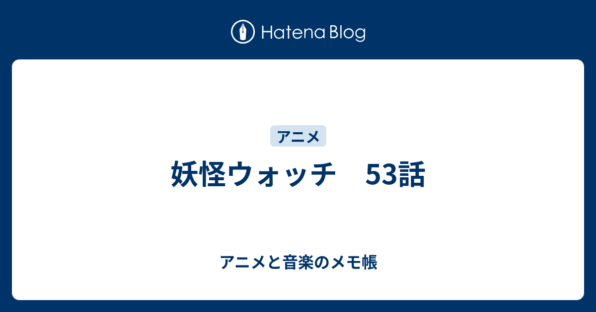 妖怪ウォッチ 53話 アニメと音楽のメモ帳