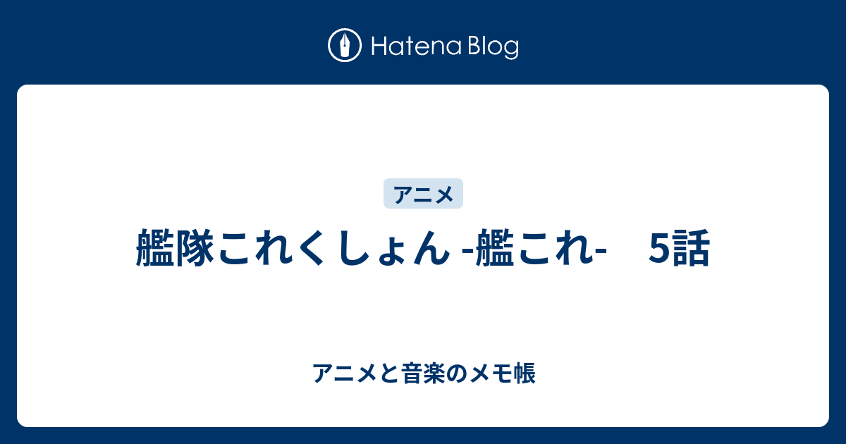 艦隊これくしょん 艦これ 5話 アニメと音楽のメモ帳