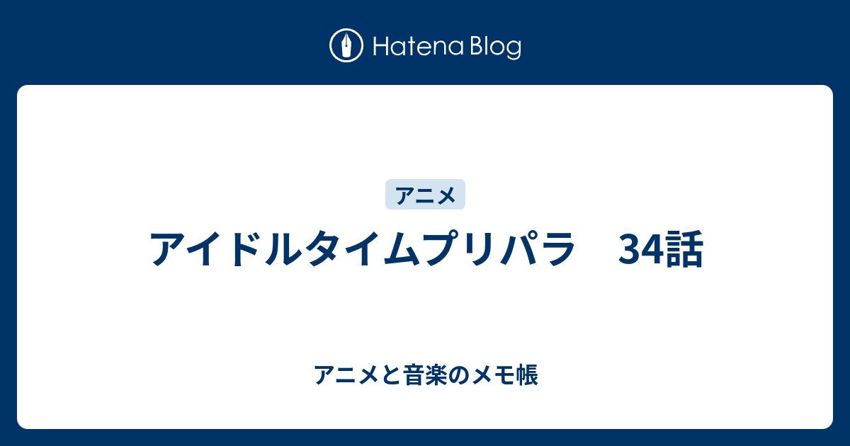 アイドルタイムプリパラ 34話 アニメと音楽のメモ帳