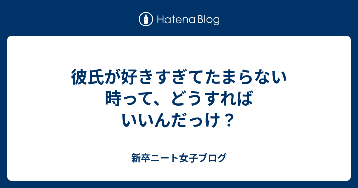 彼氏が好きすぎてたまらない時って どうすればいいんだっけ 新卒ニート女子ブログ