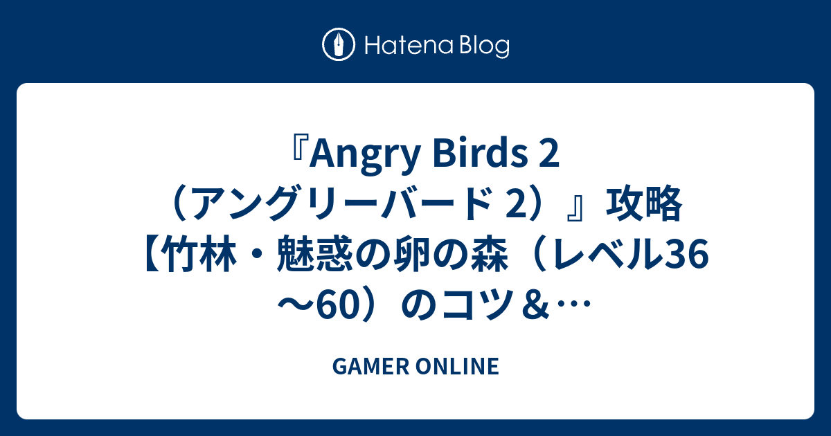 Angry Birds 2 アングリーバード 2 攻略 竹林 魅惑の卵の森 レベル36 60 のコツ 3つ星クリア動画一覧 Gamer Online