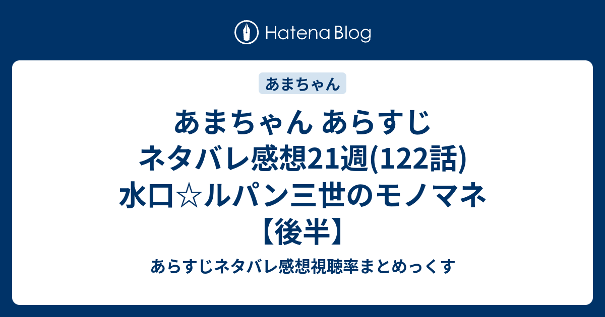 あまちゃん あらすじ ネタバレ感想21週 122話 水口 ルパン三世のモノマネ 後半 あらすじネタバレ感想視聴率まとめっくす