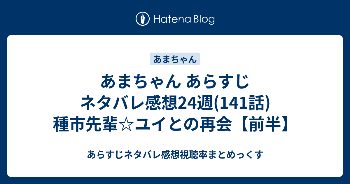 あまちゃん あらすじ ネタバレ感想24週 141話 種市先輩 ユイとの再会 前半 あらすじネタバレ感想視聴率まとめっくす