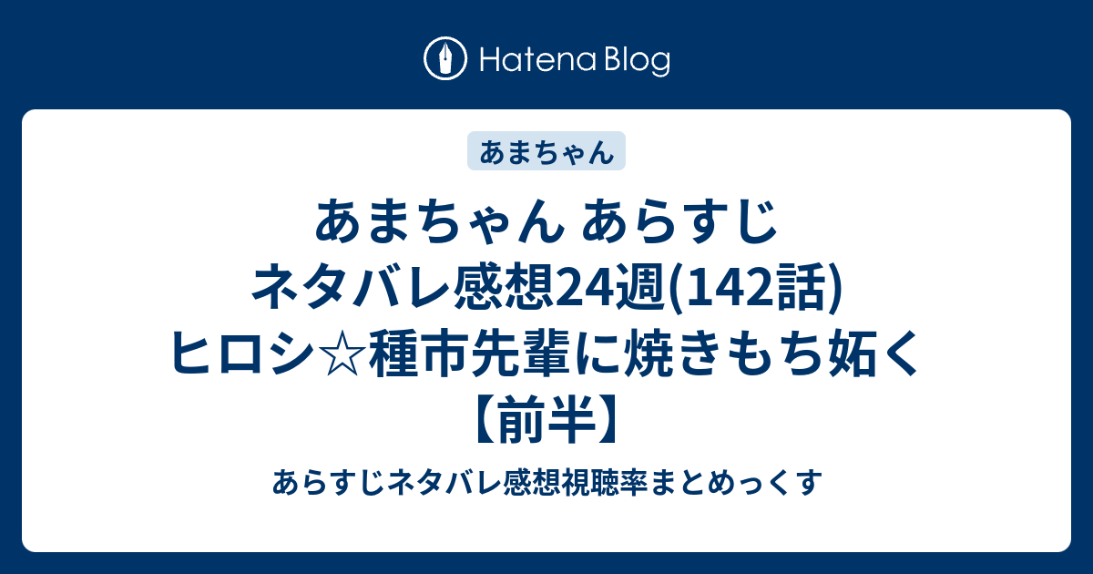 あまちゃん あらすじ ネタバレ感想24週 142話 ヒロシ 種市先輩に焼きもち妬く 前半 あらすじネタバレ感想視聴率まとめっくす