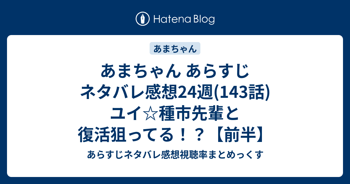 あまちゃん あらすじ ネタバレ感想24週 143話 ユイ 種市先輩と復活狙ってる 前半 あらすじネタバレ感想視聴率まとめっくす