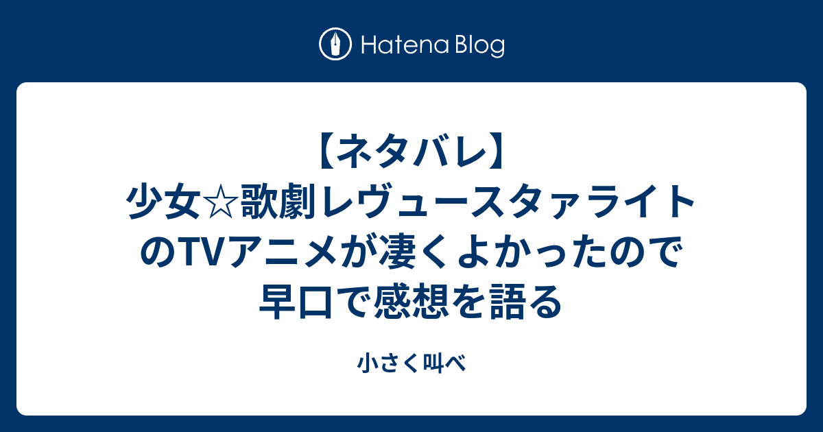 ネタバレ 少女 歌劇レヴュースタァライトのアニメが凄くよかったので早口で感想を語る 小さく叫べ