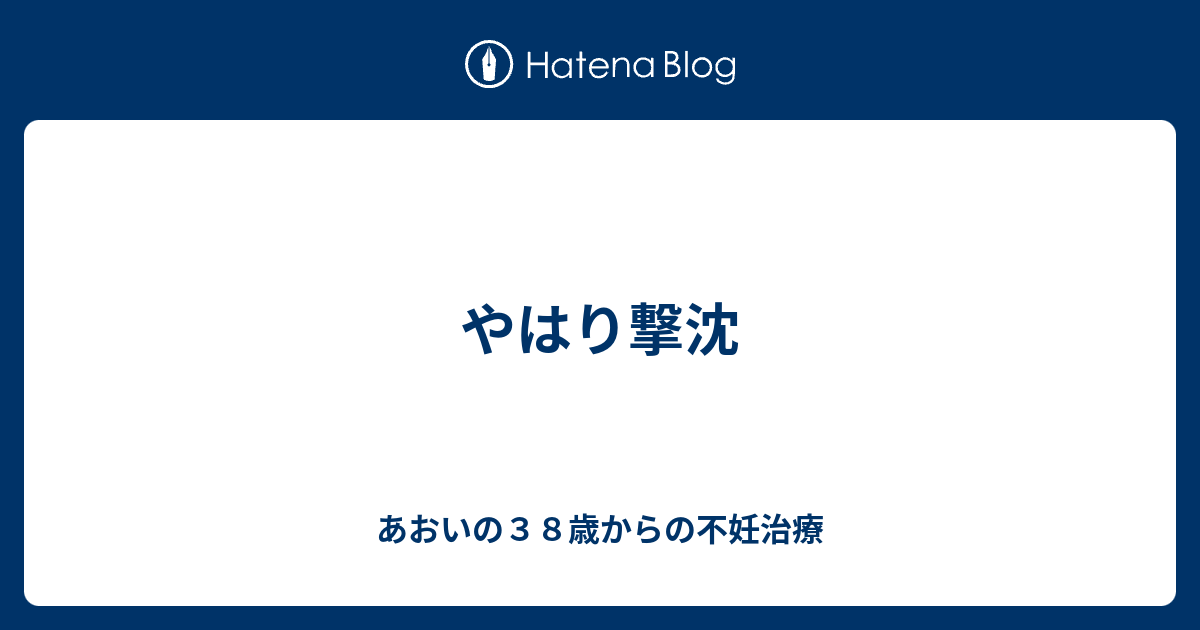 やはり撃沈 あおいの３８歳からの不妊治療