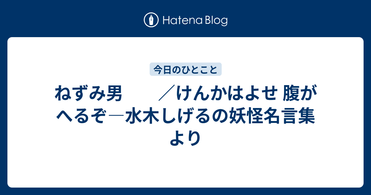 ねずみ男 けんかはよせ 腹がへるぞ 水木しげるの妖怪名言集 より