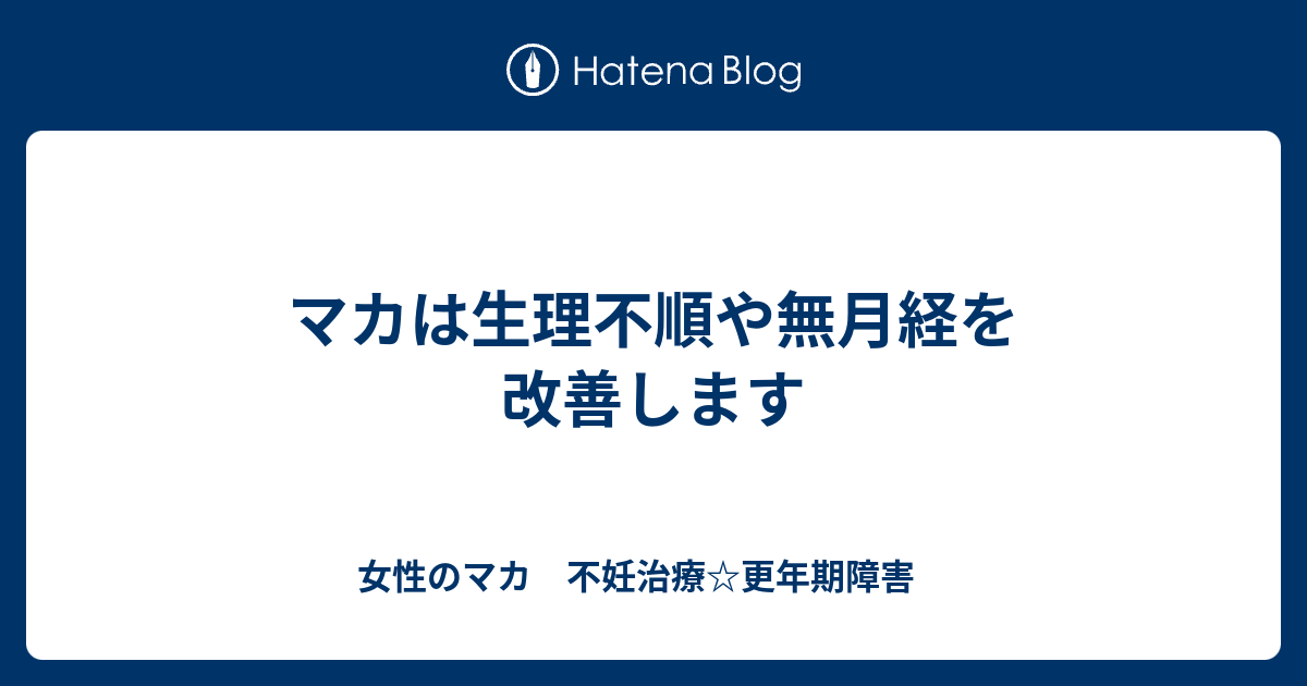 マカは生理不順や無月経を改善します 女性のマカ 不妊治療 更年期障害