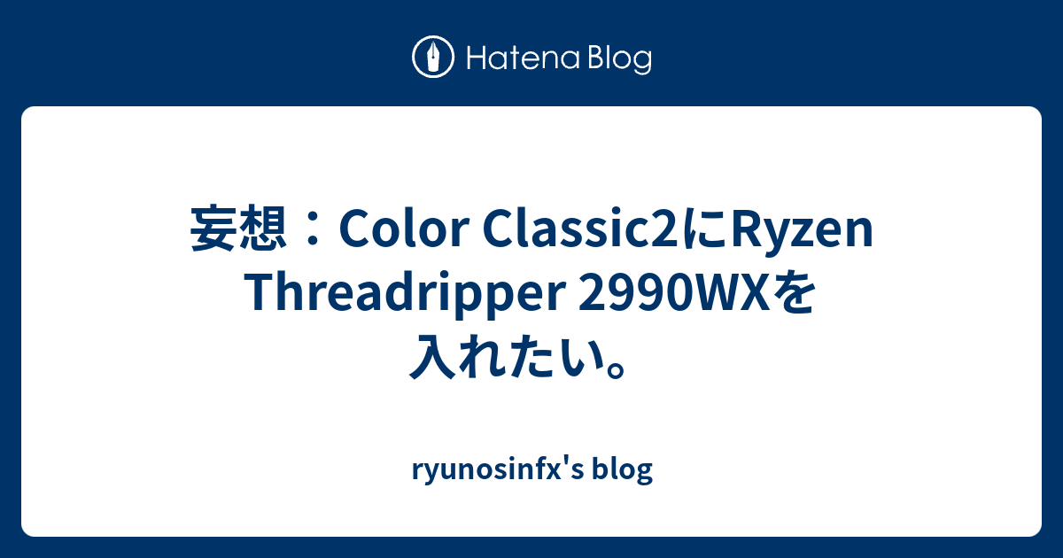 妄想 Color Classic2にryzen Threadripper 2990wxを入れたい