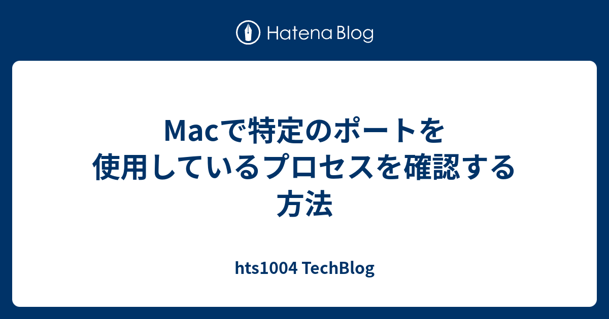 Macで特定のポートを使用しているプロセスを確認する方法 hts1004 TechBlog