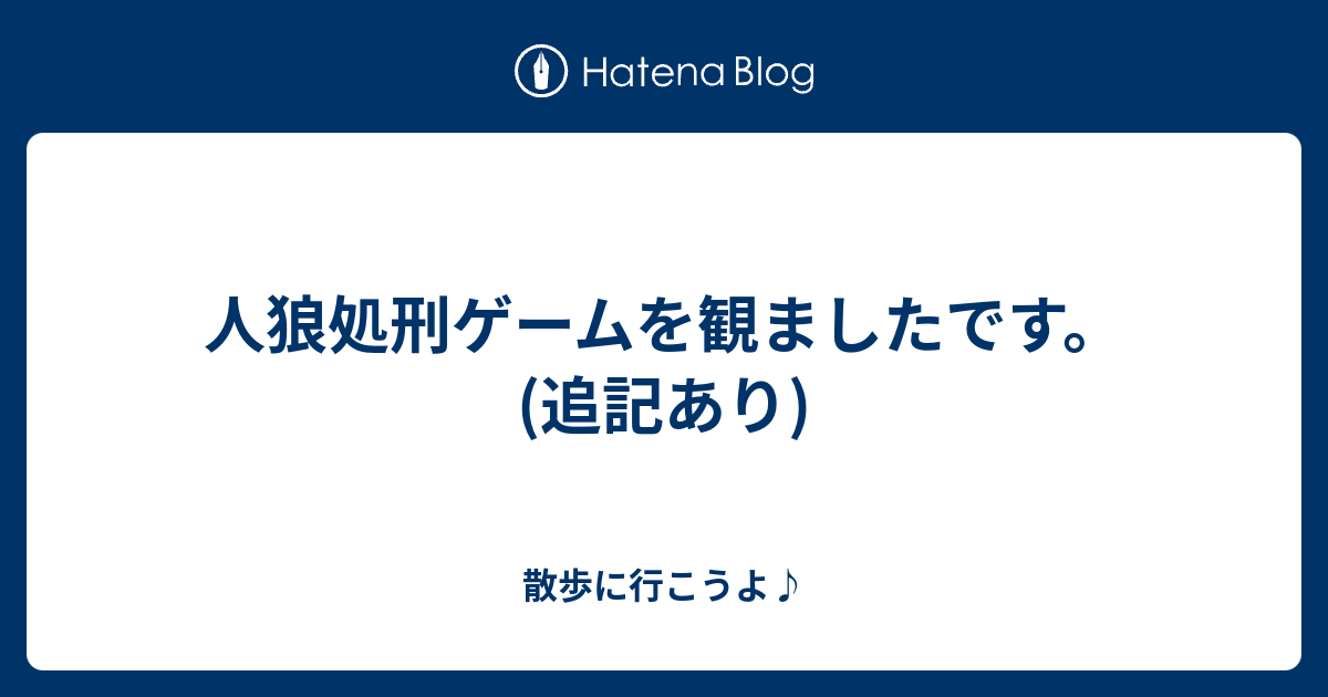 人狼処刑ゲームを観ましたです 追記あり 散歩に行こうよ