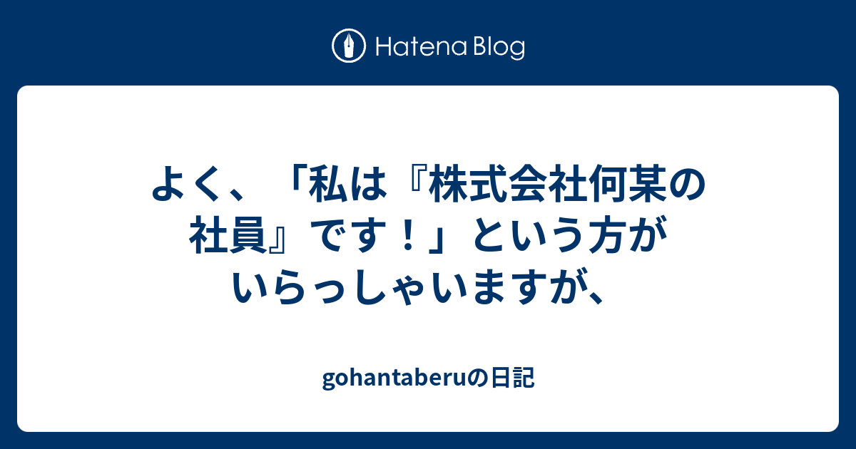 よく、「私は『株式会社何某の社員』です！」という方がいらっしゃいますが、 - gohantaberuの日記