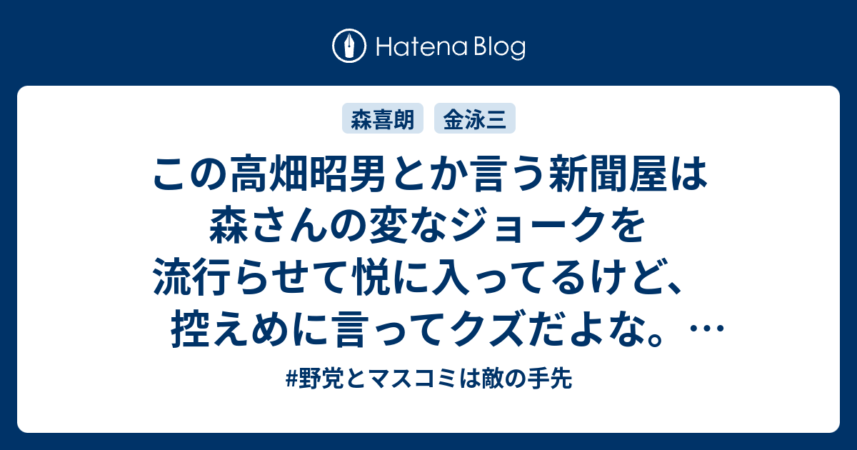 この高畑昭男とか言う新聞屋は森さんの変なジョークを流行らせて悦に入ってるけど 控えめに言ってクズだよな 韓国大統領をわざわざ自国の首相に変えて流行らせるところも謎だ 言霊と革命を超えて