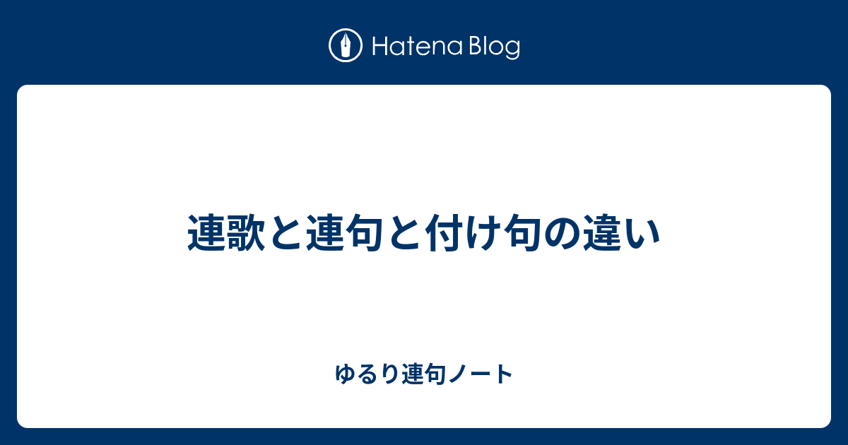 連歌と連句と付け句の違い ゆるり連句ノート