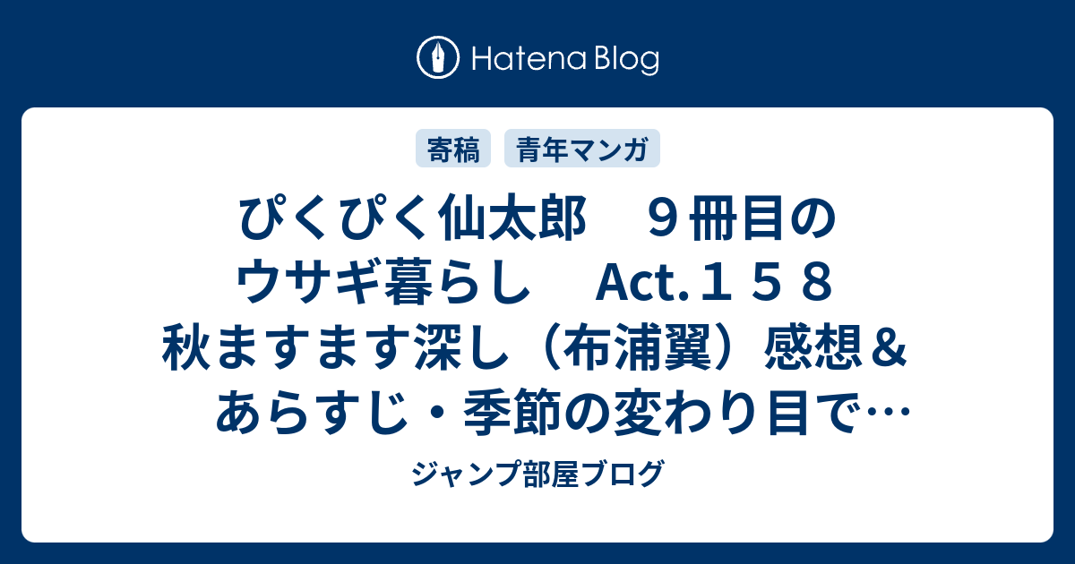 ぴくぴく仙太郎 ９冊目のウサギ暮らし Act １５８ 秋ますます深し 布浦翼 感想 あらすじ 季節の変わり目で考え方にも変化が出てくるのも ネタバレ注意 マンガ ジャンプ部屋ブログ