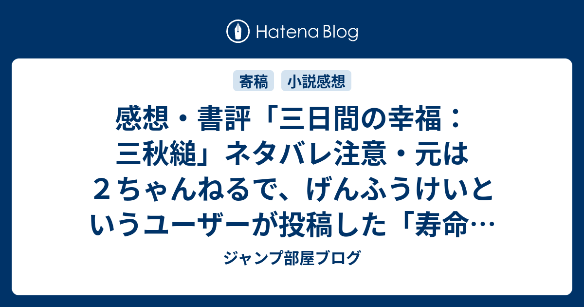 感想 書評 三日間の幸福 三秋縋 ネタバレ注意 元は２ちゃんねるで げんふうけいというユーザーが投稿した 寿命を買い取ってもらった 一年につき 一万円で というスレッド レビュー 読書 ジャンプ部屋ブログ