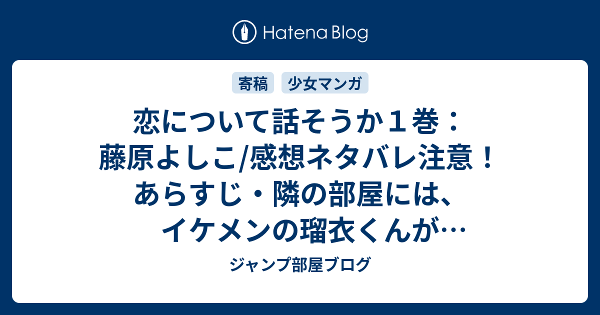 恋について話そうか１巻 藤原よしこ 感想ネタバレ注意 あらすじ 隣の部屋には イケメンの瑠衣くんが住んでいて たくさんイジワルをされます Comic ジャンプ部屋ブログ