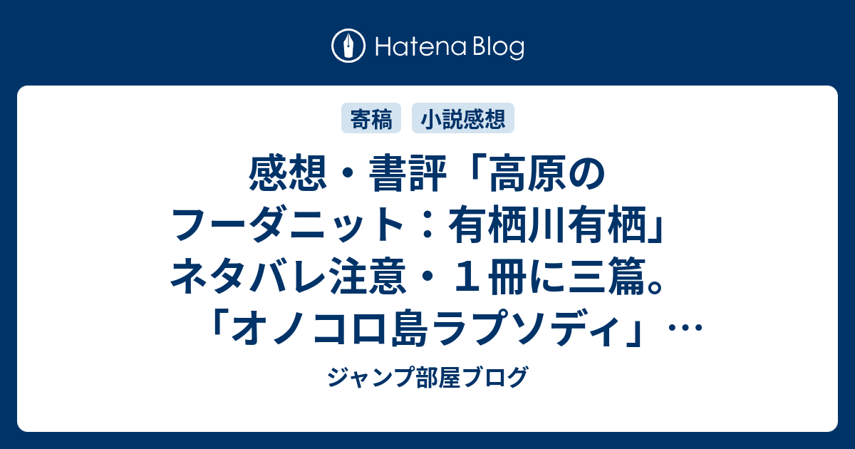 感想 書評 高原のフーダニット 有栖川有栖 ネタバレ注意 １冊に三篇 オノコロ島ラプソディ ミステリ夢十夜 です レビュー 読書 ジャンプ部屋ブログ