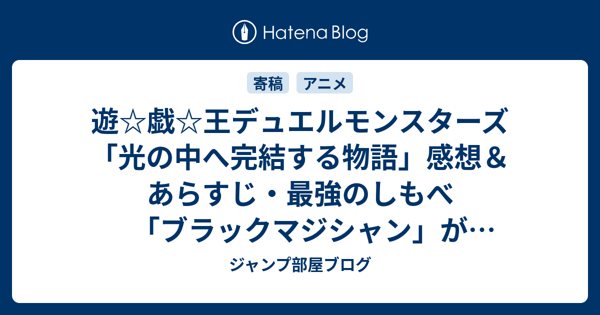 遊☆戯☆王デュエルモンスターズ「光の中へ完結する物語」感想＆あらすじ・最強のしもべ「ブラックマジシャン」が登場する…ネタバレ注意。 ジャンプ部屋ブログ