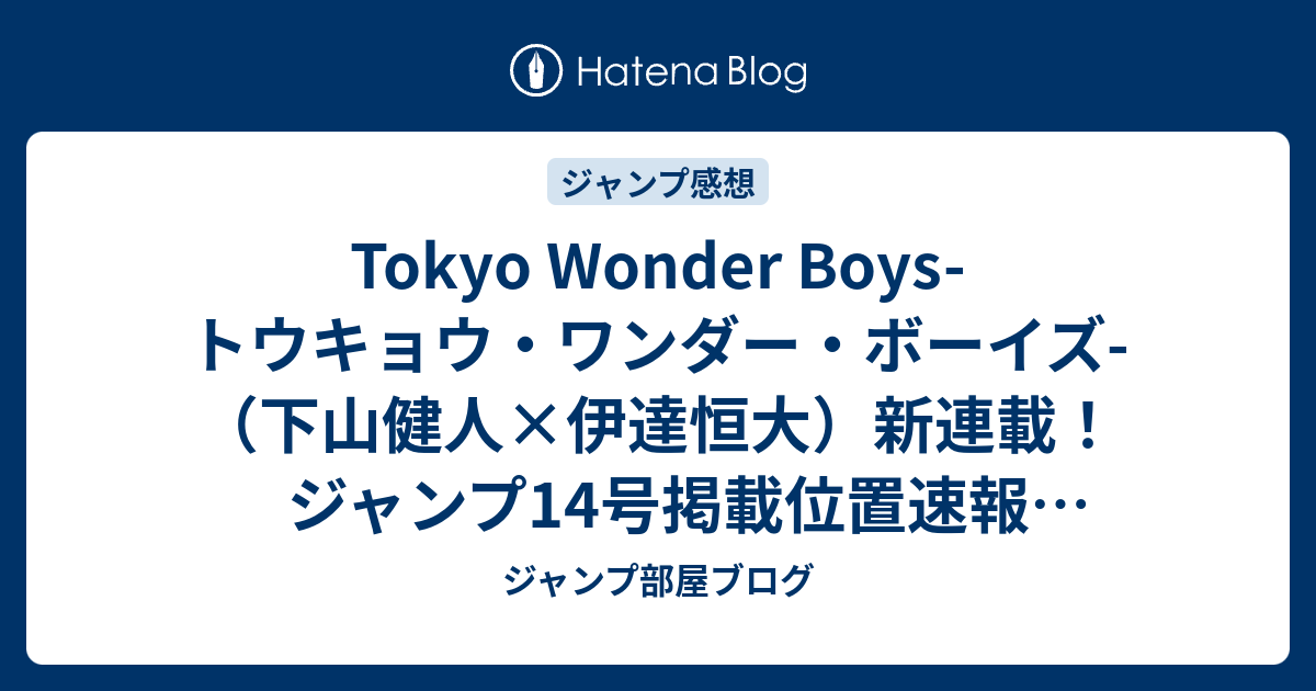 Tokyo Wonder Boys トウキョウ ワンダー ボーイズ 下山健人 伊達恒大 新連載 ジャンプ14号掲載位置速報 14年 Wj ジャンプ部屋ブログ