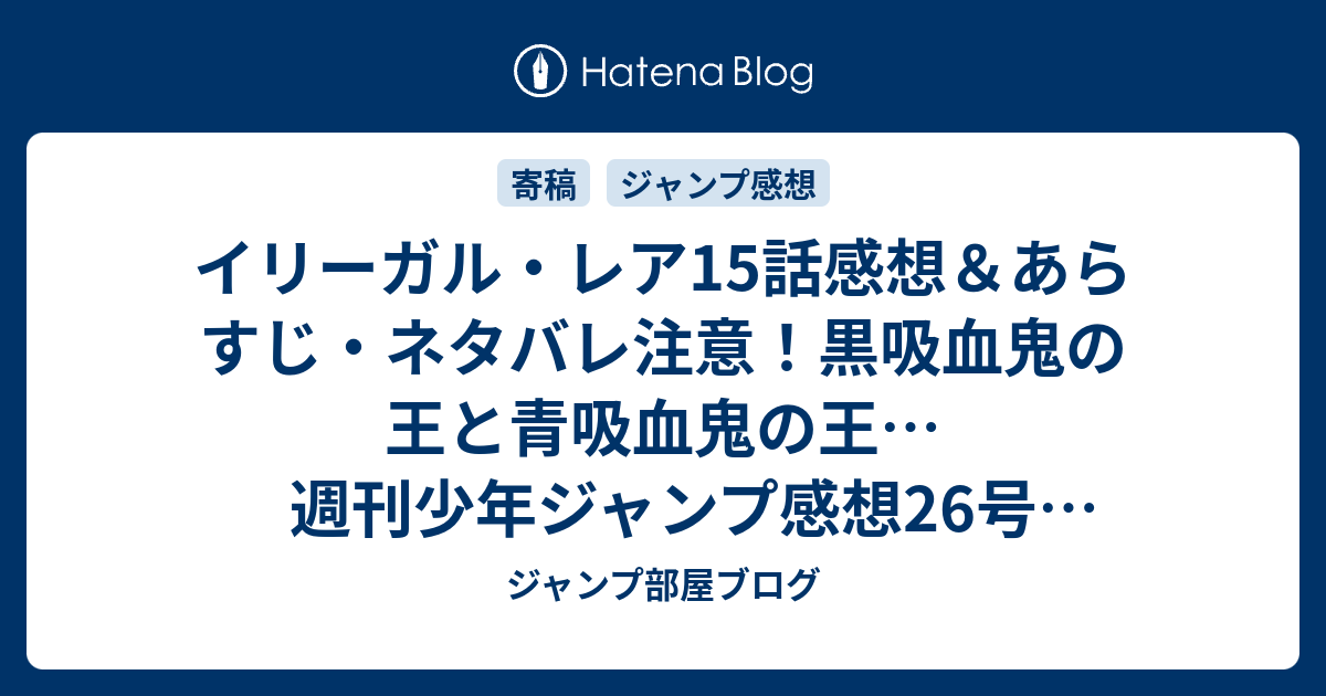 イリーガル レア15話感想 あらすじ ネタバレ注意 黒吸血鬼の王と青吸血鬼の王 週刊少年ジャンプ感想26号14年 ジャンプ部屋ブログ