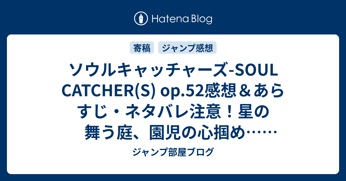 ソウルキャッチャーズ Soul Catcher S Op 52感想 あらすじ ネタバレ注意 星の舞う庭 園児の心掴め 週刊少年ジャンプ感想27号14年 ジャンプ部屋ブログ