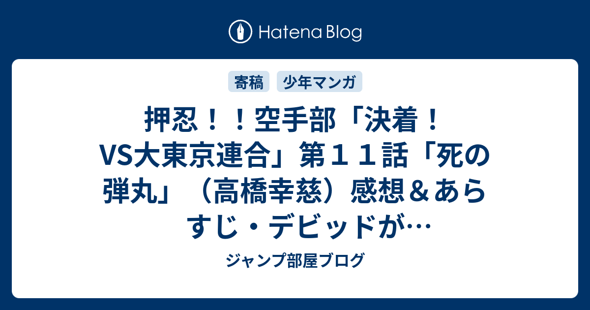 ジャンプ部屋ブログ  押忍！！空手部「決着！VS大東京連合」第１１話「死の弾丸」（高橋幸慈）感想＆あらすじ・デビッドが相手にもなってくるのですが…ネタバレ注意。