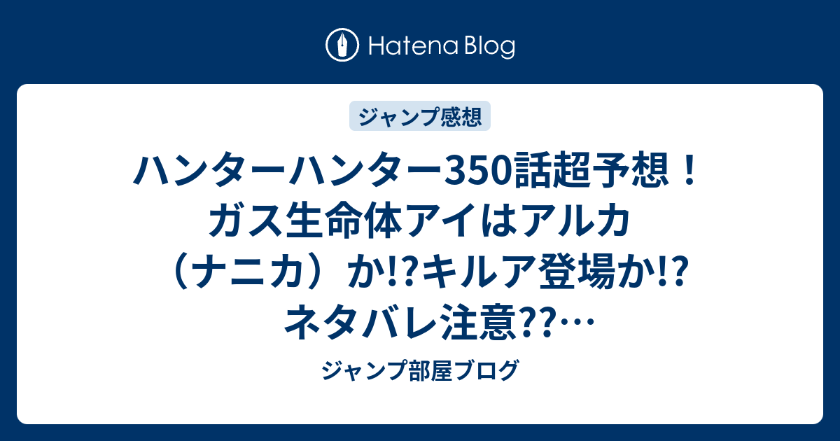 ハンターハンター350話超予想 ガス生命体アイはアルカ ナニカ か キルア登場か ネタバレ注意 ジャンプ感想予測 ジャンプ部屋ブログ